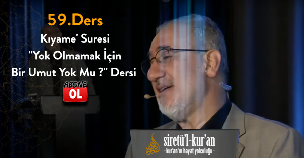 Siretü'l Kur'an - 59.Ders 'Kıyame' Suresi: ''Yok Olmamak İçin Bir Umut Yok Mu ?'' Dersi 